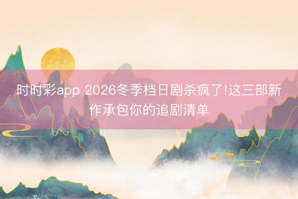 时时彩app 2026冬季档日剧杀疯了!这三部新作承包你的追剧清单