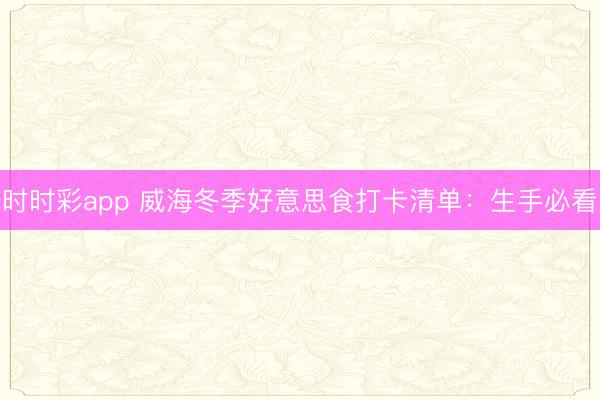 时时彩app 威海冬季好意思食打卡清单:生手必看