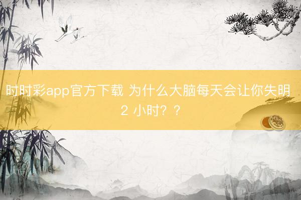 时时彩app官方下载 为什么大脑每天会让你失明 2 小时？？