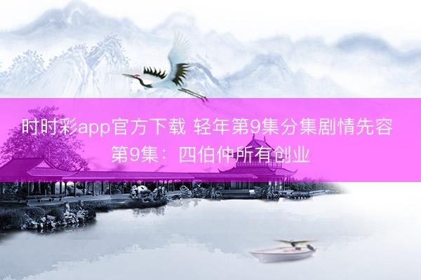 时时彩app官方下载 轻年第9集分集剧情先容 第9集：四伯仲所有创业