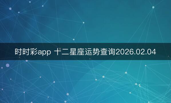 时时彩app 十二星座运势查询2026.02.04