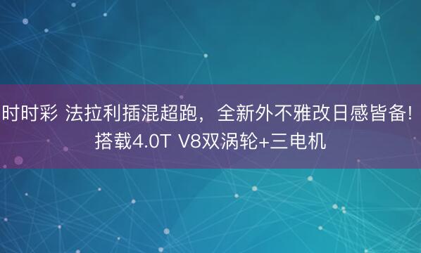 时时彩 法拉利插混超跑，全新外不雅改日感皆备! 搭载4.0T V8双涡轮+三电机
