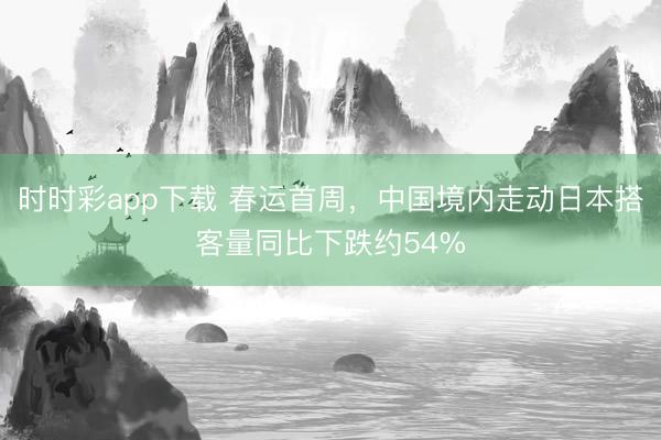 时时彩app下载 春运首周，中国境内走动日本搭客量同比下跌约54%
