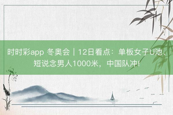 时时彩app 冬奥会|12日看点:单板女子U池、短说念男人1000米,中国队冲!