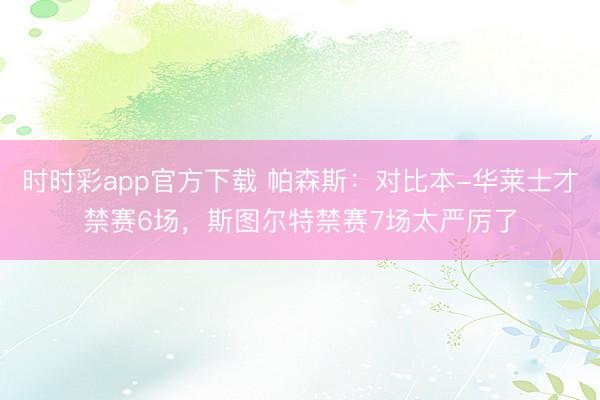 时时彩app官方下载 帕森斯：对比本-华莱士才禁赛6场，斯图尔特禁赛7场太严厉了