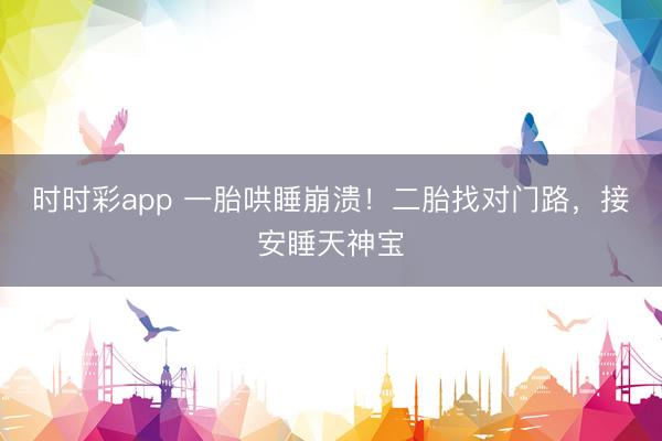 时时彩app 一胎哄睡崩溃!二胎找对门路,接安睡天神宝