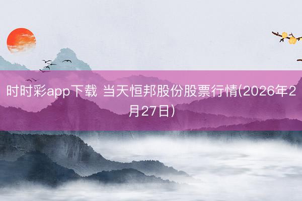 时时彩app下载 当天恒邦股份股票行情(2026年2月27日)