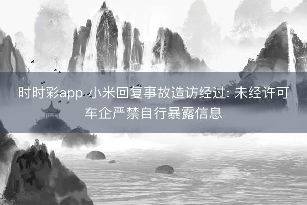 时时彩app 小米回复事故造访经过: 未经许可车企严禁自行暴露信息