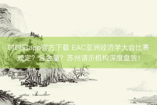 时时彩app官方下载 EAC亚洲经济学大会比赛规定？含金量？苏州请示机构深度盘货！