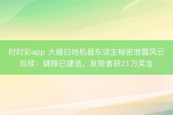 时时彩app 大疆扫地机器东谈主秘密泄露风云后续：罅隙已建造，发现者获21万奖金